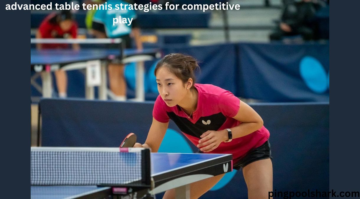 Advanced Table Tennis Strategies for Competitive Play